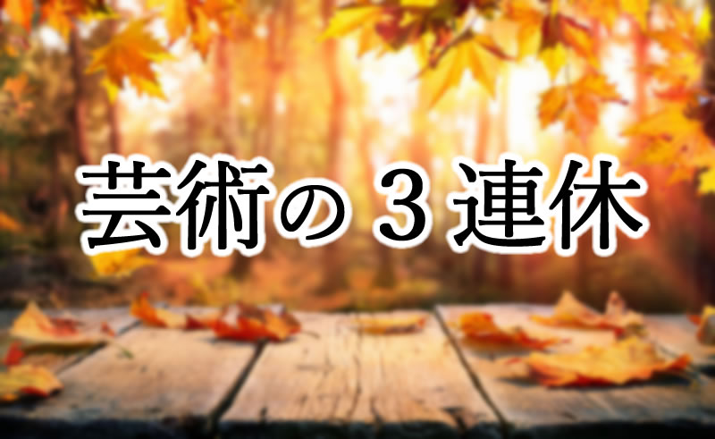 文化の日・芸術の秋・3連休